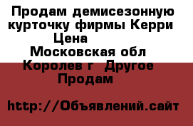 Продам демисезонную курточку фирмы Керри › Цена ­ 2 500 - Московская обл., Королев г. Другое » Продам   